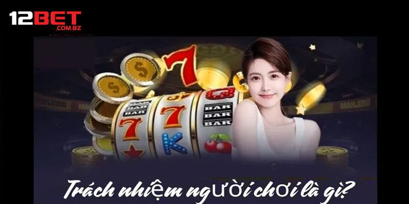 Khái Niệm Chơi Có Trách Nhiệm 12bet