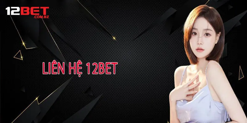 Cập Nhật Phương Thức Liên Hệ 12bet Nhanh Chóng Hiệu Quả