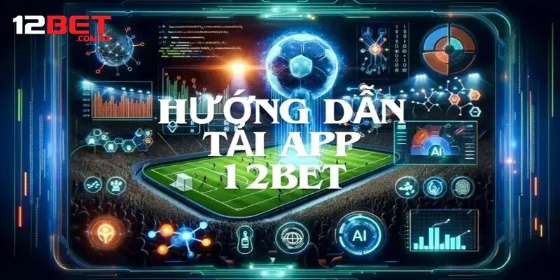 Hướng dẫn chi tiết cách tải app 12bet cho newbie