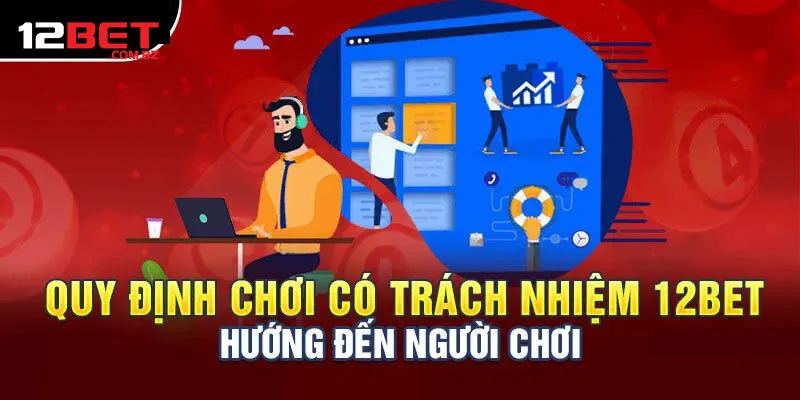 Chi Tiết Nội Dung Chơi Có Trách Nhiệm 12bet